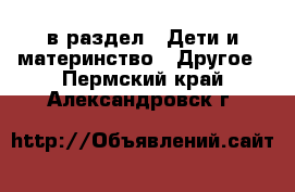  в раздел : Дети и материнство » Другое . Пермский край,Александровск г.